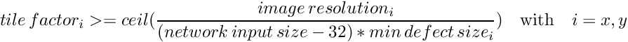 \[ tile\, factor_{i} >= ceil(\frac{image\, resolution_{i}}{(network\, input\, size * 0.9) * min\, defect\, size_{i}}) \quad \textrm{with} \quad i=x,y\]